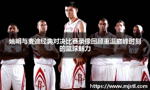 姚明与麦迪经典对决比赛录像回顾重温巅峰时刻的篮球魅力