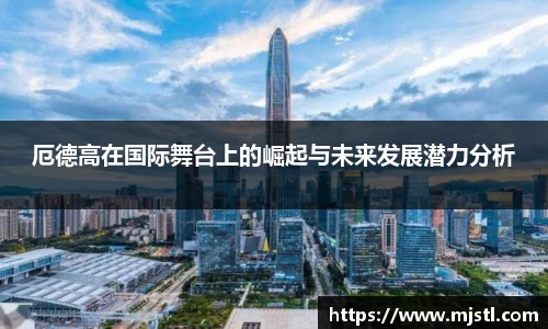 厄德高在国际舞台上的崛起与未来发展潜力分析