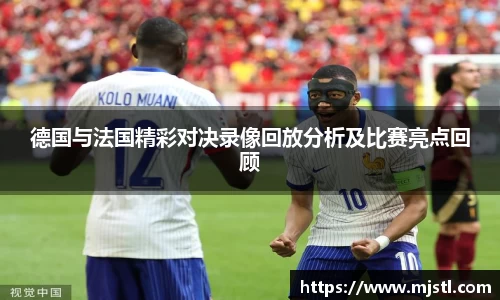德国与法国精彩对决录像回放分析及比赛亮点回顾