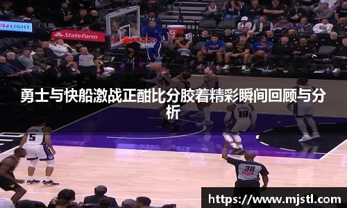 勇士与快船激战正酣比分胶着精彩瞬间回顾与分析